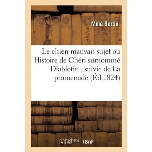 Le chien mauvais sujet ou Histoire de Chéri surnommé Diablotin, suivie de La promenade: sur les boulevards et du Chien de Montargis. Par Mme Bertin, n