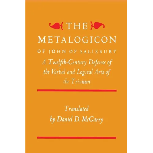 The Metalogicon of John of Salisbury: A Twelfth-Century Defense of the Verbal and Logical Arts of the Trivium