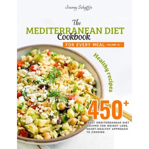 The Mediterranean Diet Cookbook for Every Meal: Over 450 Best Mediterranean Diet Recipes for Weight Loss, Heart-Healthy Approach to Cooking (Volume 10