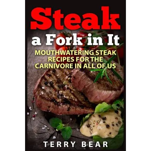 Steak a Fork in It: Mouthwatering Steak Recipes for the Carnivore in All of Us
