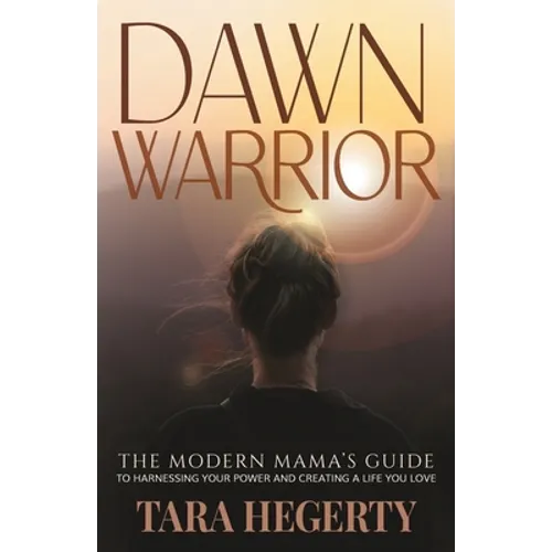 Dawn Warrior: The modern mama's guide to harnessing your power and creating a life you love