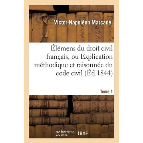 Élémens Du Droit Civil Français, Ou Explication Méthodique Et Raisonnée Du Code Civil.Tome 1