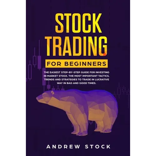 Stock Trading for Beginners: The Easiest Step-by-Step Guide for Investing in Market Stock. The Most Important Tactics, Trends, and Strategies to Tr