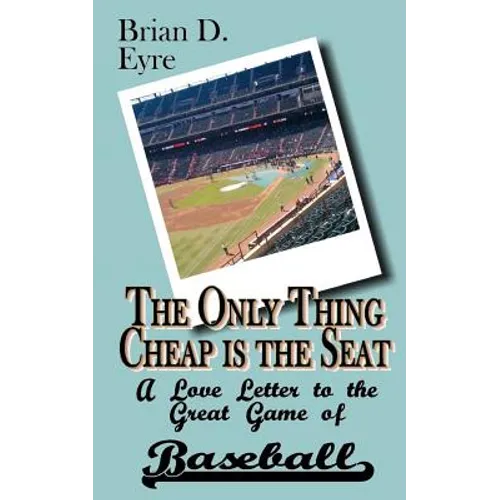 The Only Thing Cheap is the Seat: A Love Letter to the Great Game of Baseball and Those Who Enjoy It