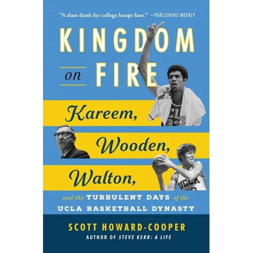Kingdom on Fire: Kareem, Wooden, Walton, and the Turbulent Days of the UCLA Basketball Dynasty