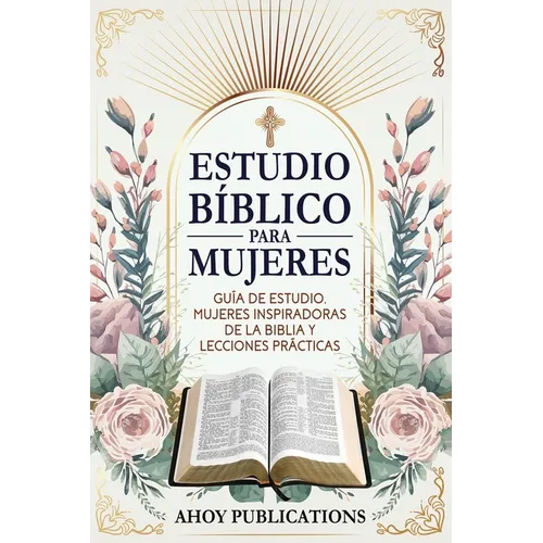 Estudio bíblico para mujeres: Guía de estudio, mujeres inspiradoras de La Biblia y lecciones prácticas