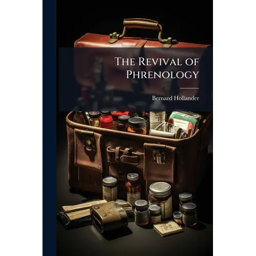 The Revival of Phrenology: The Mental Functions of the Brain: An Investigation Into Their Localisation and Their Manifestation in Health and Disease