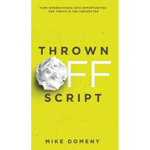 Thrown Off Script: Turn Interruptions Into Opportunities and Thrive in the Unexpected