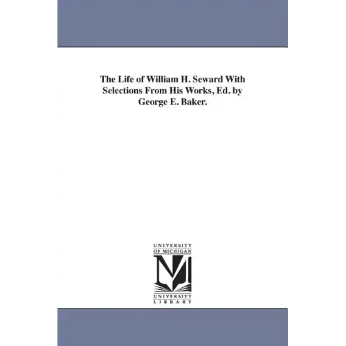 The Life of William H. Seward With Selections From His Works, Ed. by George E. Baker.