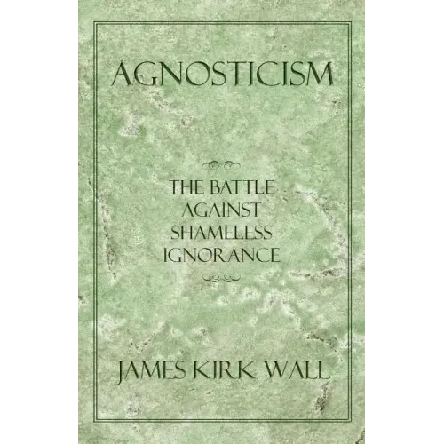 Agnosticism: The Battle Against Shameless Ignorance