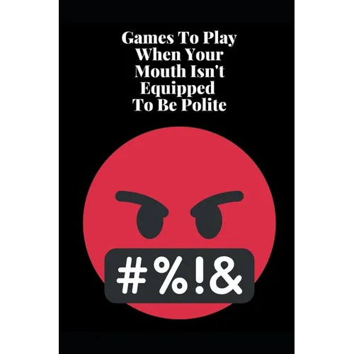 Games To Play When Your Mouth Is Not Equipped To Be Polite: Four Different Sets of Games To Play To Keep Your Mouth Out Of Trouble