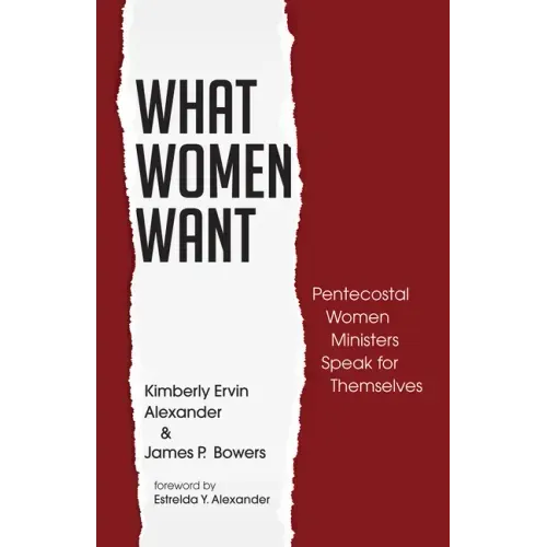What Women Want: Pentecostal Women Ministers Speak for Themselves
