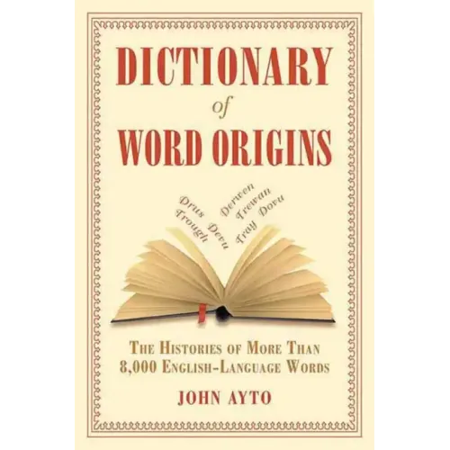 Dictionary of Word Origins: The Histories of More Than 8,000 English-Language Words