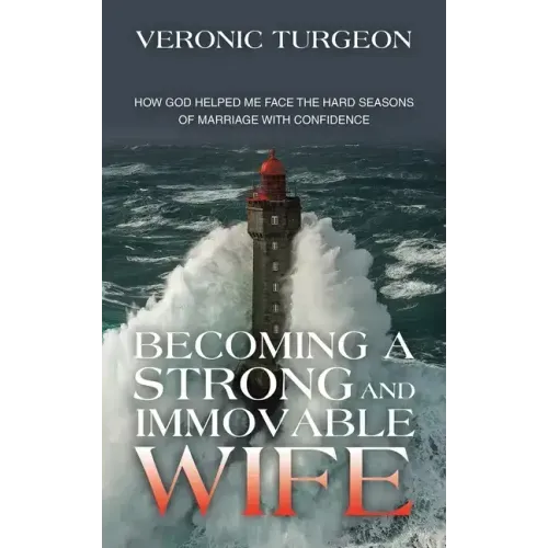 Becoming a Strong and Immovable Wife: How God Helped Me Face the Hard Seasons of Marriage with Confidence