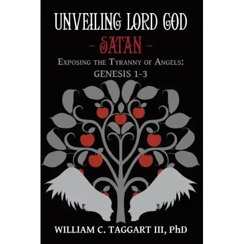 Unveiling Lord God - Satan: Exposing the Tyranny of Angels: Genesis 1-3