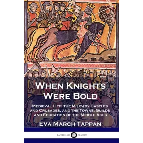 When Knights Were Bold: Medieval Life; the Military Castles and Crusades, and the Towns, Guilds and Education of the Middle Ages