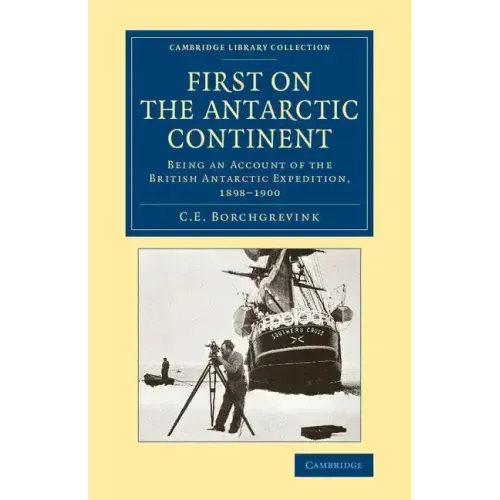 First on the Antarctic Continent: Being an Account of the British Antarctic Expedition, 1898 1900