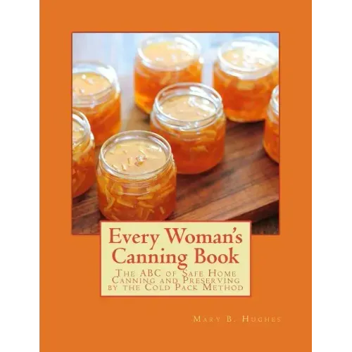 Every Woman's Canning Book: The ABC of Safe Home Canning and Preserving by the Cold Pack Method