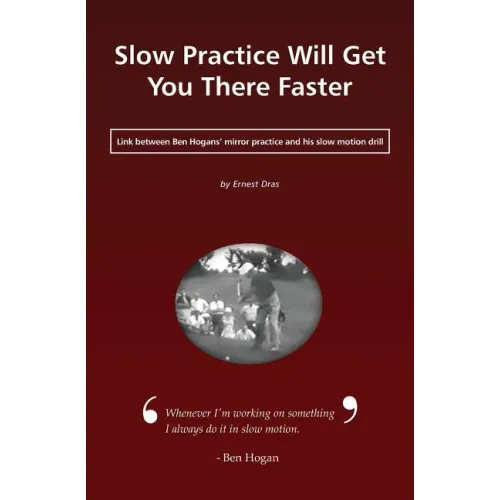 Slow Practice Will Get You There Faster: Link Between Ben Hogans' Mirror Practice and His Slow Motion Drill