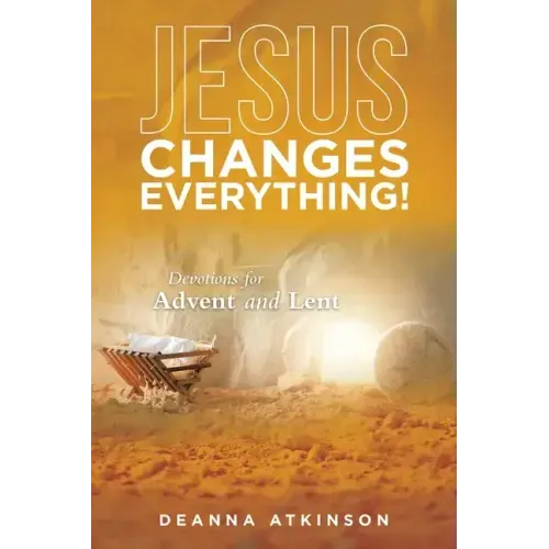 Jesus Changes Everything!: Devotions for Advent and Lent