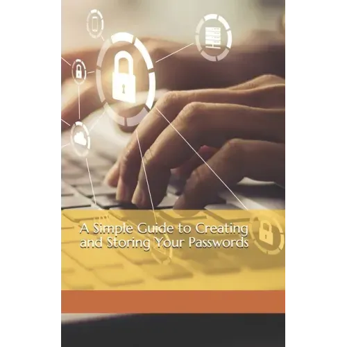 A Simple Guide to Creating and Storing Your Passwords