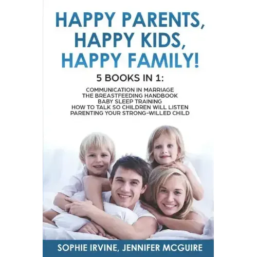 Happy Kids, Happy Parents, Happy Family! 5 books in 1: Communication in Marriage, How to Talk so Children Will Listen, The Breastfeeding Handbook, Bab