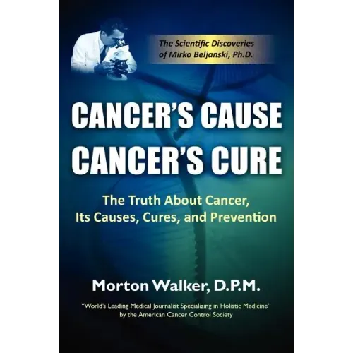 Cancer's Cause, Cancer's Cure: The Truth about Cancer, Its Causes, Cures, and Prevention