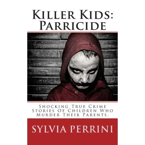 Killer Kids: Parricide: Shocking True Crime Stories of Children Who Murdered Their Parents