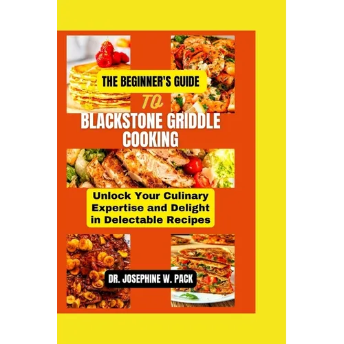 The Beginner's Guide to Blackstone Griddle Cooking: Unlock Your Culinary Expertise and Delight in Delectable Recipes