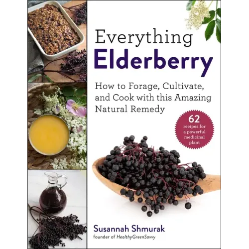 Everything Elderberry: How to Forage, Cultivate, and Cook with This Amazing Natural Remedy