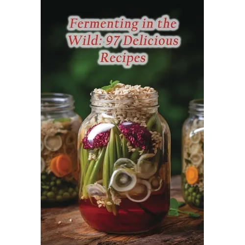 Fermenting in the Wild: 97 Delicious Recipes