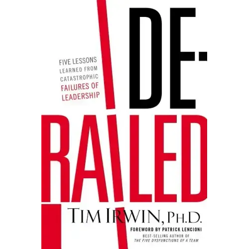 Derailed: Five Lessons Learned from Catastrophic Failures of Leadership