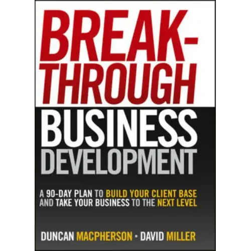 Breakthrough Business Development: A 90-Day Plan to Build Your Client Base and Take Your Business to the Next Level