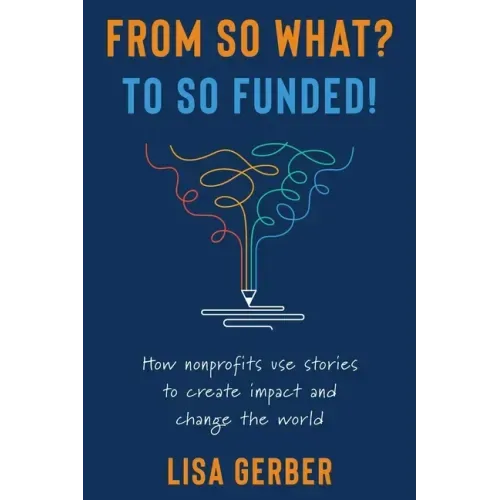 From So What? to So Funded!: How nonprofits use stories to create impact and change the world