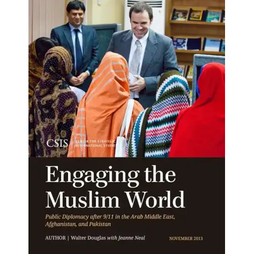 Engaging the Muslim World: Public Diplomacy after 9/11 in the Arab Middle East, Afghanistan, and Pakistan