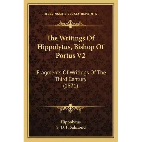 The Writings of Hippolytus, Bishop of Portus V2: Fragments of Writings of the Third Century (1871)