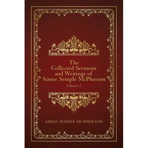 The Collected Sermons and Writings of Aimee Semple McPherson: Volume 2