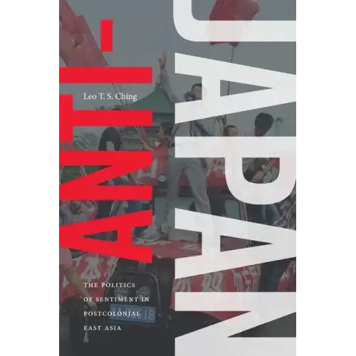 Anti-Japan: The Politics of Sentiment in Postcolonial East Asia