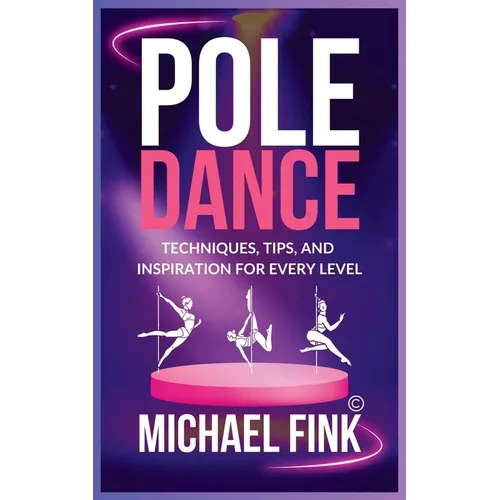 Pole Dance: Techniques, Tips, and Inspiration for Every Level: Master the Art of Pole Dance with Expert Guidance, Proven Technique