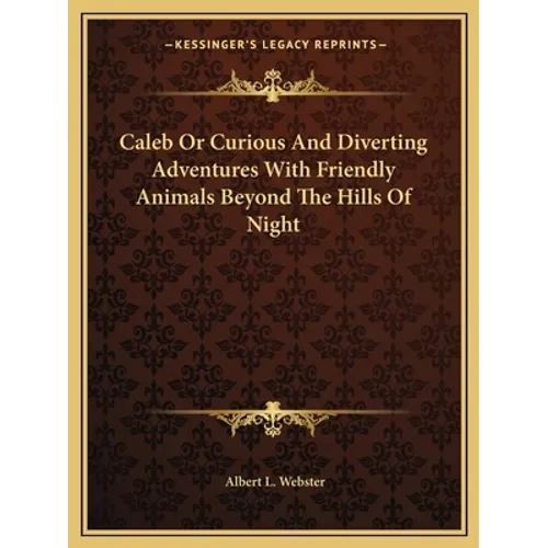 Caleb Or Curious And Diverting Adventures With Friendly Animals Beyond The Hills Of Night