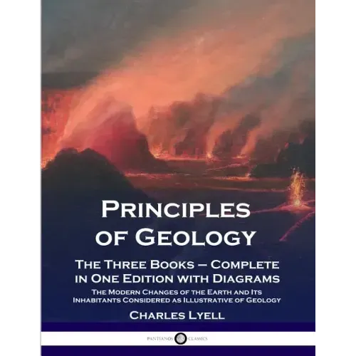 Principles of Geology: The Three Books - Complete in One Edition with Diagrams; The Modern Changes of the Earth and Its Inhabitants Considered as Illu