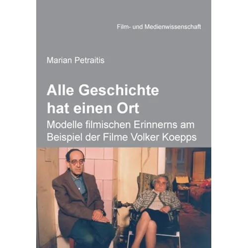 Alle Geschichte hat einen Ort: Modelle filmischen Erinnerns am Beispiel der Filme Volker Koepps