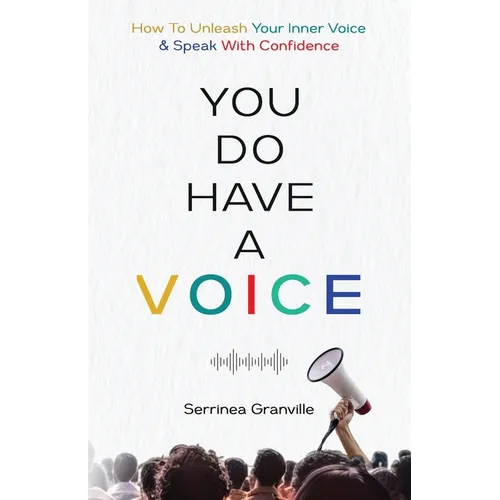 You Do Have A Voice: A Proven Guide to Finding Your Power, Rising Above Fear, and Speaking With the Confident Voice You Were Born to Carry