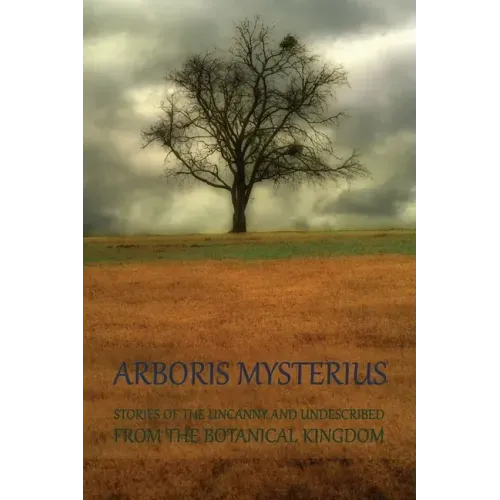 Arboris Mysterius: Stories of the Uncanny and Undescribed from the Botanical Kingdom