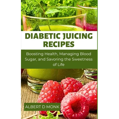 Diabetic Juicing Recipes: Boosting Health, Managing Blood Sugar and Savoring the Sweetness of Life