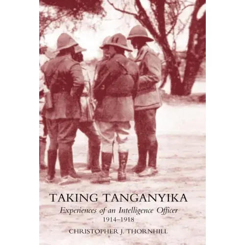 Taking Tanganyika: Experiences of an Intelligence Officer 1914-1918