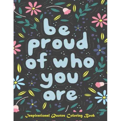 Be Proud of Who You Are, Inspirational Quotes coloring Book: Inspirational Coloring Book For Adults, A Motivational Adult Coloring Book with Inspiring