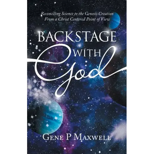Backstage with God: Reconciling Science to the Genesis Creation from a Christ Centered Point of View