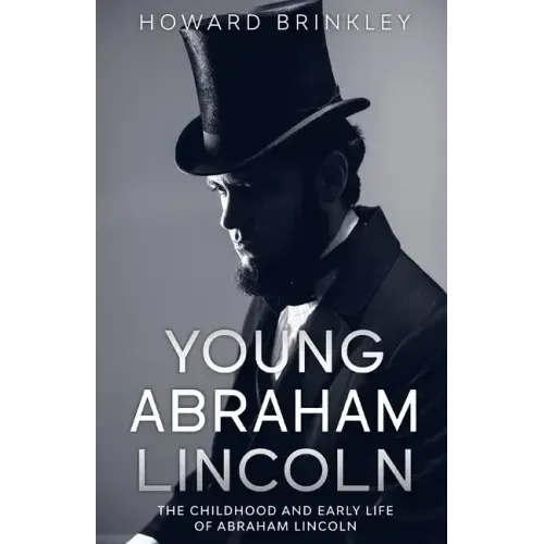 Young Abraham Lincoln: The Childhood and Early Life of Abraham Lincoln