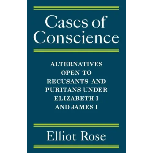 Cases of Conscience: Alternatives Open to Recusants and Puritans Under Elizabeth 1 and James 1